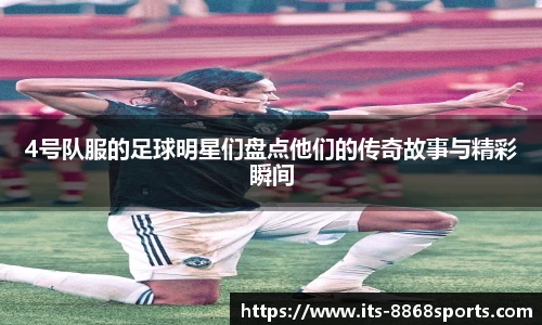 4号队服的足球明星们盘点他们的传奇故事与精彩瞬间